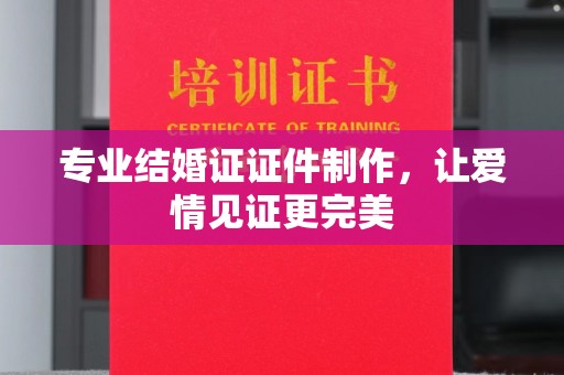 苏尼特右旗专业结婚证证件制作，让爱情见证更完美