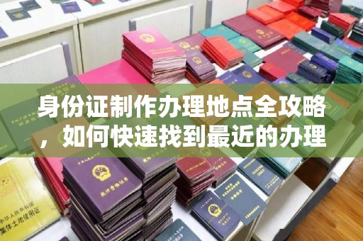 苏尼特右旗身份证制作办理地点全攻略，如何快速找到最近的办理点