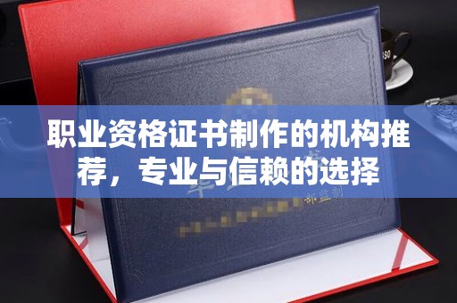 苏尼特右旗职业资格证书制作的机构推荐，专业与信赖的选择