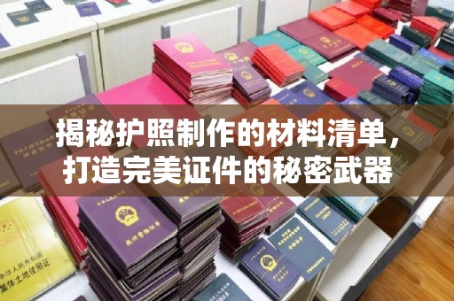 苏尼特右旗揭秘护照制作的材料清单，打造完美证件的秘密武器