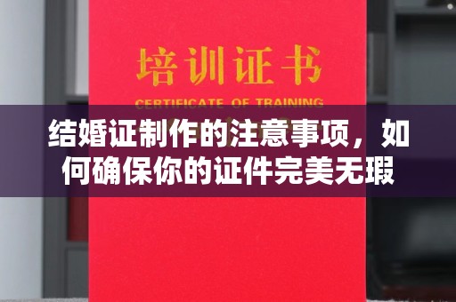 苏尼特右旗结婚证制作的注意事项，如何确保你的证件完美无瑕