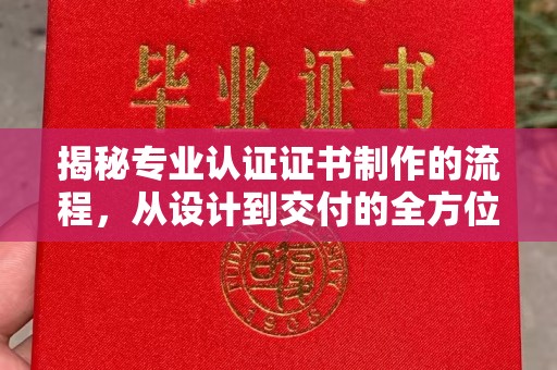 苏尼特右旗揭秘专业认证证书制作的流程，从设计到交付的全方位指南