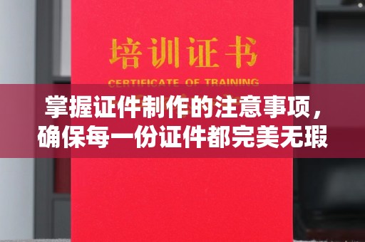 苏尼特右旗掌握证件制作的注意事项，确保每一份证件都完美无瑕