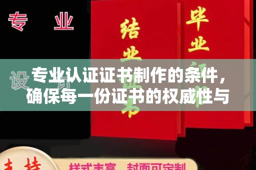 苏尼特右旗专业认证证书制作的条件，确保每一份证书的权威性与可信度