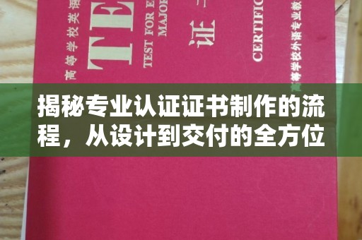 苏尼特右旗揭秘专业认证证书制作的流程，从设计到交付的全方位指南