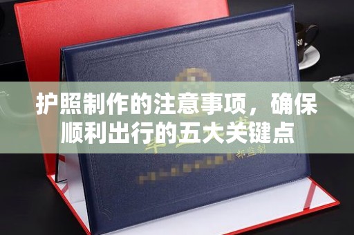 苏尼特右旗护照制作的注意事项，确保顺利出行的五大关键点