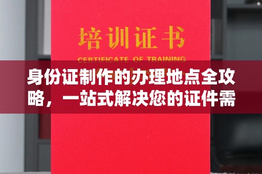苏尼特右旗身份证制作的办理地点全攻略，一站式解决您的证件需求