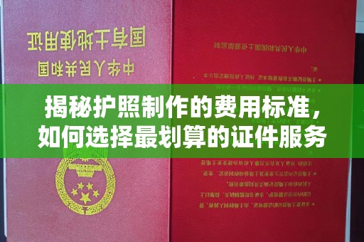 苏尼特右旗揭秘护照制作的费用标准，如何选择最划算的证件服务？
