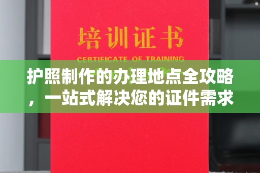苏尼特右旗护照制作的办理地点全攻略，一站式解决您的证件需求
