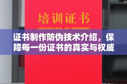 苏尼特右旗证书制作防伪技术介绍，保障每一份证书的真实与权威