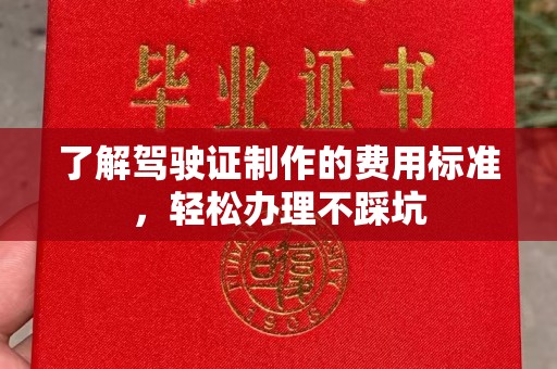 苏尼特右旗了解驾驶证制作的费用标准，轻松办理不踩坑