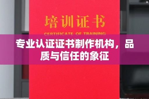 苏尼特右旗专业认证证书制作机构，品质与信任的象征