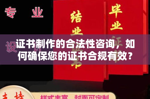 苏尼特右旗证书制作的合法性咨询，如何确保您的证书合规有效？